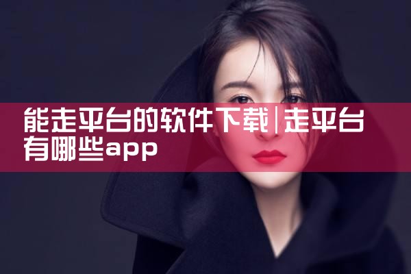 能走平台的软件下载