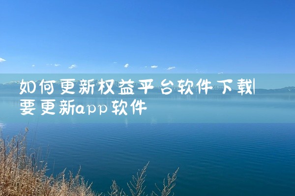 如何更新权益平台软件下载