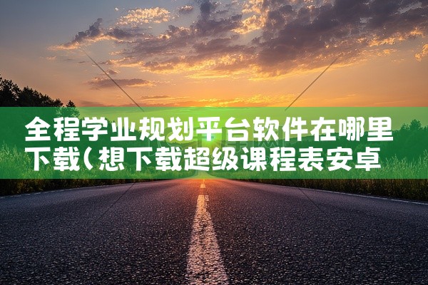 全程学业规划平台软件在哪里下载