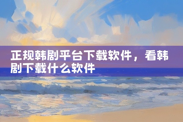 正规韩剧平台下载软件