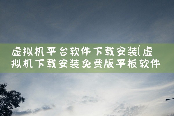 虚拟机平台软件下载安装