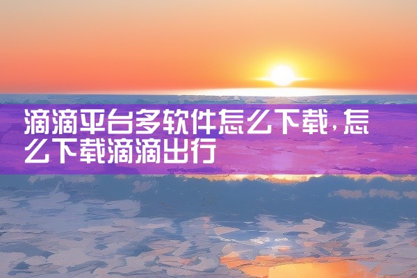 滴滴平台多软件怎么下载
